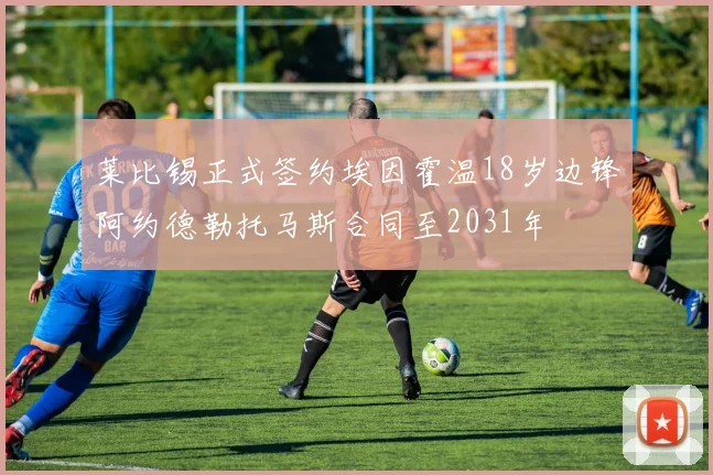 莱比锡正式签约埃因霍温18岁边锋阿约德勒托马斯合同至2031年